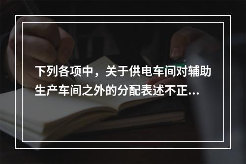 下列各项中，关于供电车间对辅助生产车间之外的分配表述不正确的