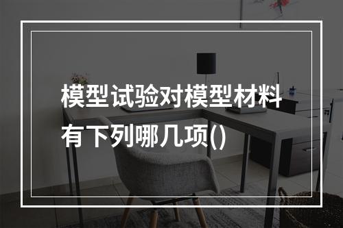 模型试验对模型材料有下列哪几项()