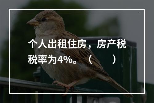 个人出租住房，房产税税率为4%。（　　）