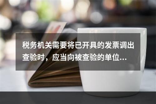 税务机关需要将已开具的发票调出查验时，应当向被查验的单位和个