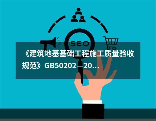 《建筑地基基础工程施工质量验收规范》GB50202—2002