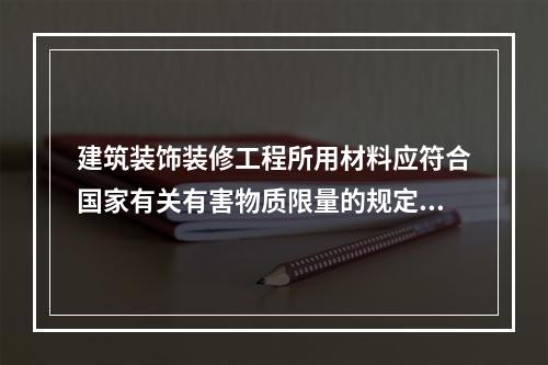 建筑装饰装修工程所用材料应符合国家有关有害物质限量的规定。（