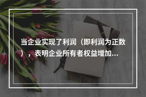 当企业实现了利润（即利润为正数），表明企业所有者权益增加，业