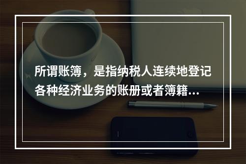 所谓账簿，是指纳税人连续地登记各种经济业务的账册或者簿籍，包