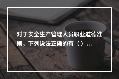 对于安全生产管理人员职业道德准则，下列说法正确的有（ ）。