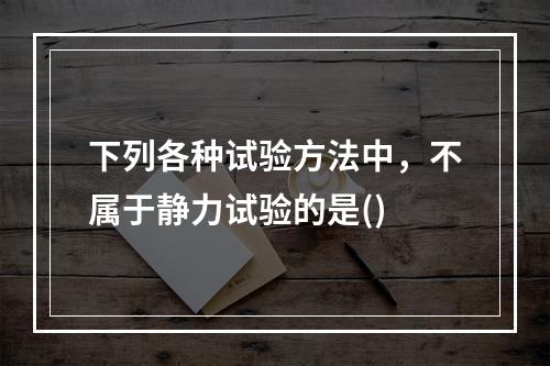 下列各种试验方法中，不属于静力试验的是()