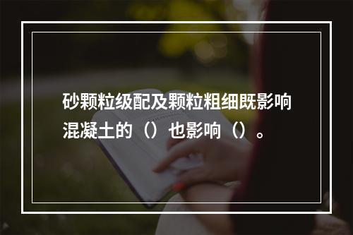 砂颗粒级配及颗粒粗细既影响混凝土的（）也影响（）。