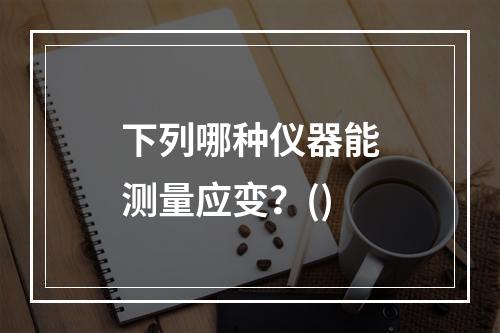 下列哪种仪器能测量应变？()