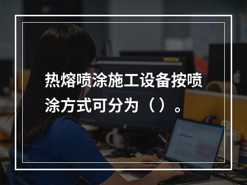 热熔喷涂施工设备按喷涂方式可分为（ ）。