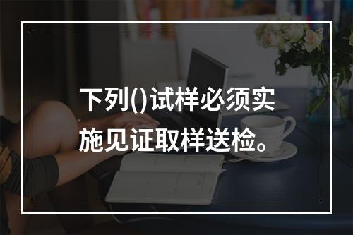 下列()试样必须实施见证取样送检。