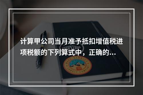 计算甲公司当月准予抵扣增值税进项税额的下列算式中，正确的是（