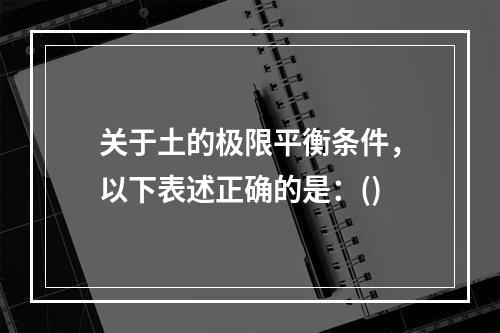 关于土的极限平衡条件，以下表述正确的是：()