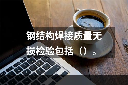 钢结构焊接质量无损检验包括（）。