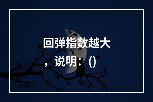 回弹指数越大，说明：()