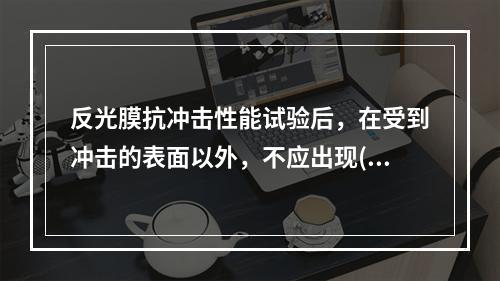 反光膜抗冲击性能试验后，在受到冲击的表面以外，不应出现()。