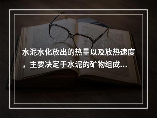 水泥水化放出的热量以及放热速度，主要决定于水泥的矿物组成和细