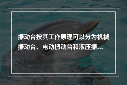 振动台按其工作原理可以分为机械振动台、电动振动台和液压振动台