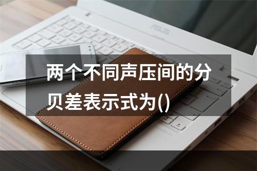 两个不同声压间的分贝差表示式为()