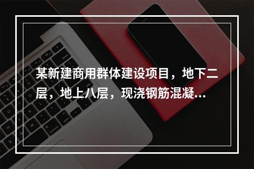 某新建商用群体建设项目，地下二层，地上八层，现浇钢筋混凝土框