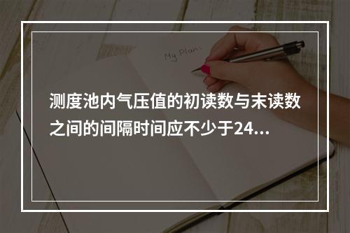 测度池内气压值的初读数与末读数之间的间隔时间应不少于24h。