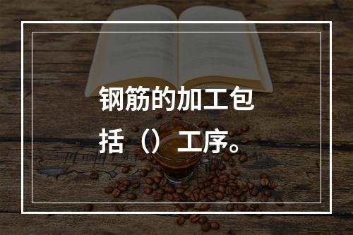 钢筋的加工包括（）工序。