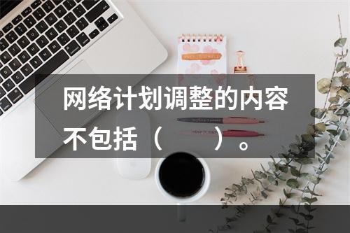 网络计划调整的内容不包括（　　）。