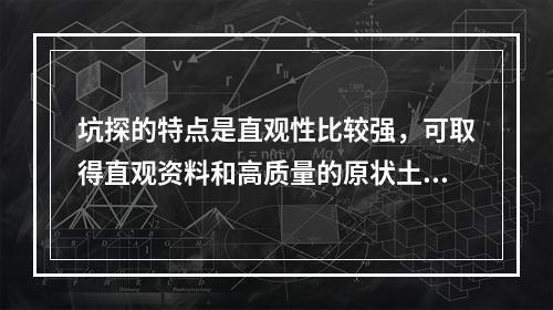 坑探的特点是直观性比较强，可取得直观资料和高质量的原状土样。