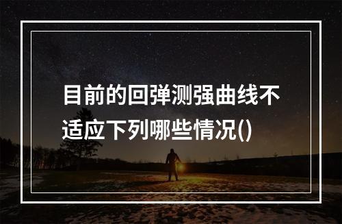 目前的回弹测强曲线不适应下列哪些情况()