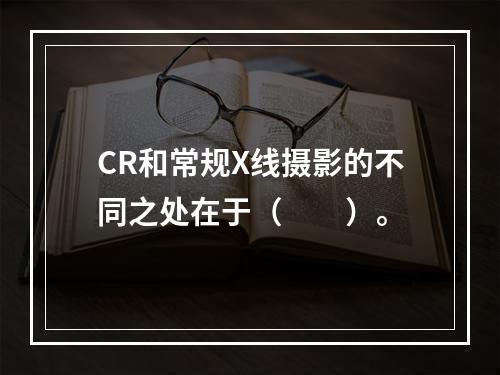 CR和常规X线摄影的不同之处在于（　　）。