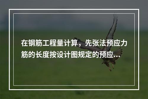 在钢筋工程量计算，先张法预应力筋的长度按设计图规定的预应力筋