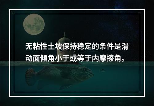 无粘性土坡保持稳定的条件是滑动面倾角小于或等于内摩擦角。