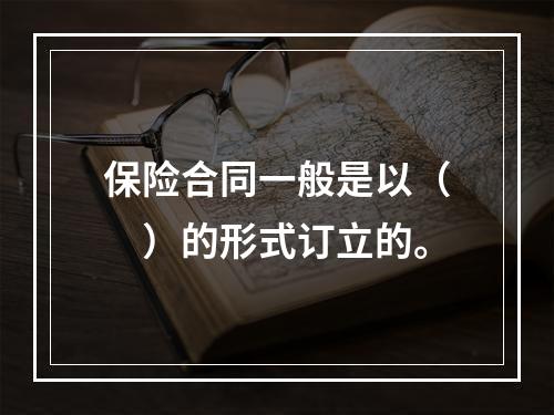 保险合同一般是以（　）的形式订立的。