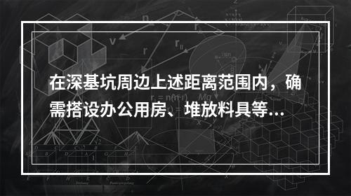 在深基坑周边上述距离范围内，确需搭设办公用房、堆放料具等，深