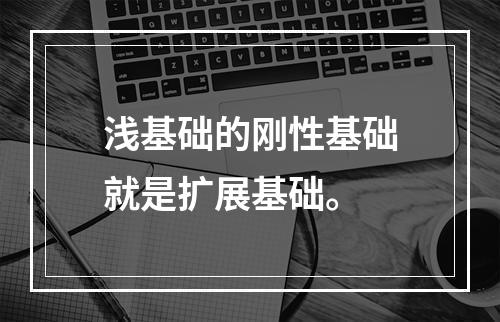 浅基础的刚性基础就是扩展基础。