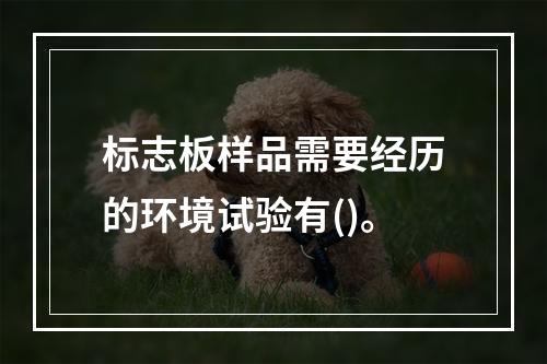 标志板样品需要经历的环境试验有()。