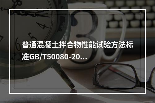 普通混凝土拌合物性能试验方法标准GB/T50080-2002