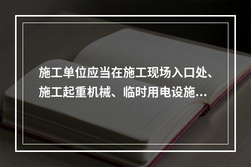 施工单位应当在施工现场入口处、施工起重机械、临时用电设施、脚