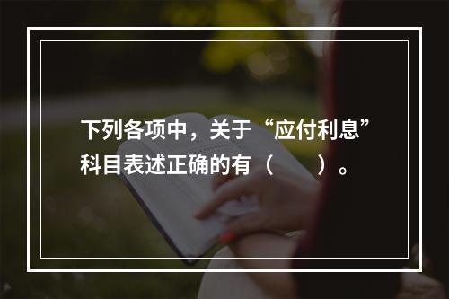 下列各项中，关于“应付利息”科目表述正确的有（　　）。