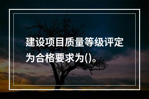 建设项目质量等级评定为合格要求为()。