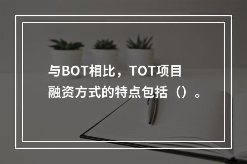 与BOT相比，TOT项目融资方式的特点包括（）。