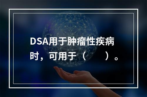 DSA用于肿瘤性疾病时，可用于（　　）。