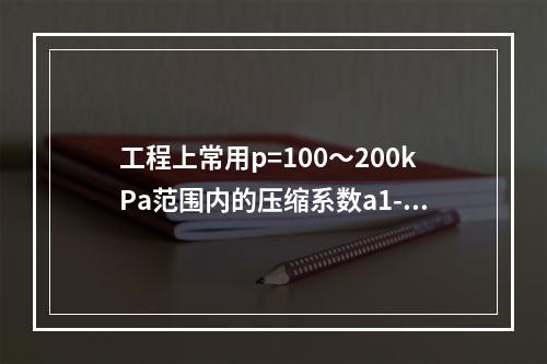 工程上常用p=100～200kPa范围内的压缩系数a1-2评