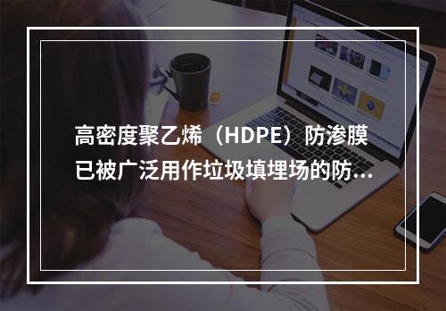 高密度聚乙烯（HDPE）防渗膜已被广泛用作垃圾填埋场的防渗膜