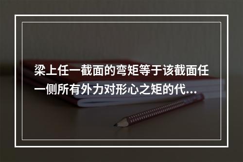 梁上任一截面的弯矩等于该截面任一侧所有外力对形心之矩的代数和