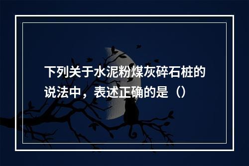 下列关于水泥粉煤灰碎石桩的说法中，表述正确的是（）