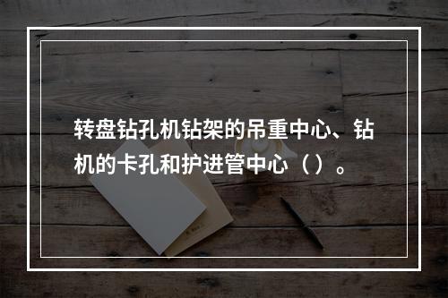 转盘钻孔机钻架的吊重中心、钻机的卡孔和护进管中心（ ）。