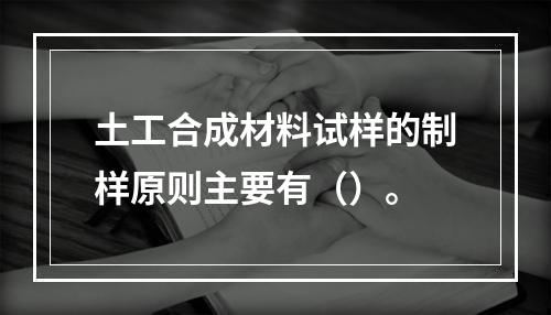 土工合成材料试样的制样原则主要有（）。