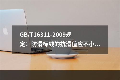 GB/T16311-2009规定：防滑标线的抗滑值应不小于4