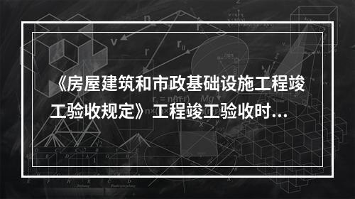 《房屋建筑和市政基础设施工程竣工验收规定》工程竣工验收时，（