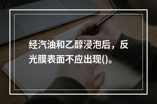 经汽油和乙醇浸泡后，反光膜表面不应出现()。